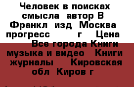 Человек в поисках смысла, автор В. Франкл, изд. Москва “прогресс“, 1990 г. › Цена ­ 500 - Все города Книги, музыка и видео » Книги, журналы   . Кировская обл.,Киров г.